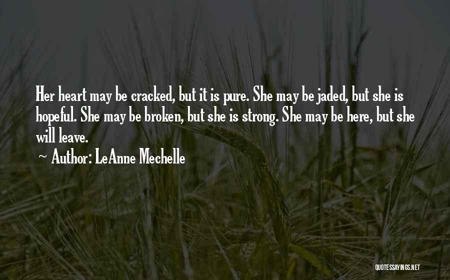 LeAnne Mechelle Quotes: Her Heart May Be Cracked, But It Is Pure. She May Be Jaded, But She Is Hopeful. She May Be