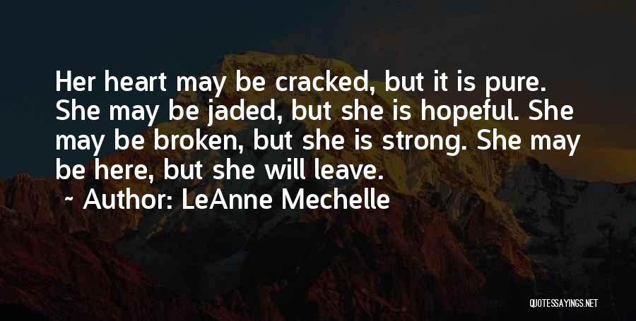 LeAnne Mechelle Quotes: Her Heart May Be Cracked, But It Is Pure. She May Be Jaded, But She Is Hopeful. She May Be