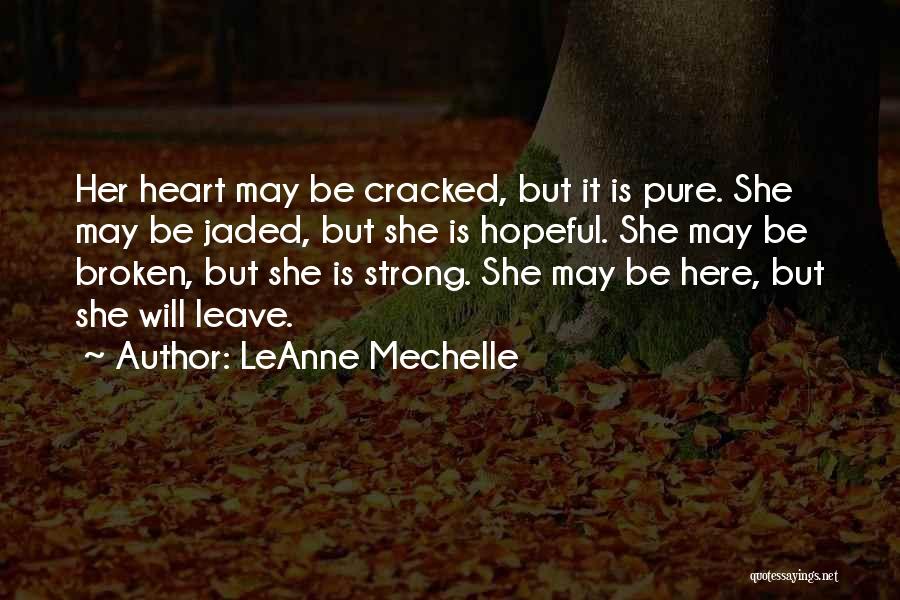 LeAnne Mechelle Quotes: Her Heart May Be Cracked, But It Is Pure. She May Be Jaded, But She Is Hopeful. She May Be