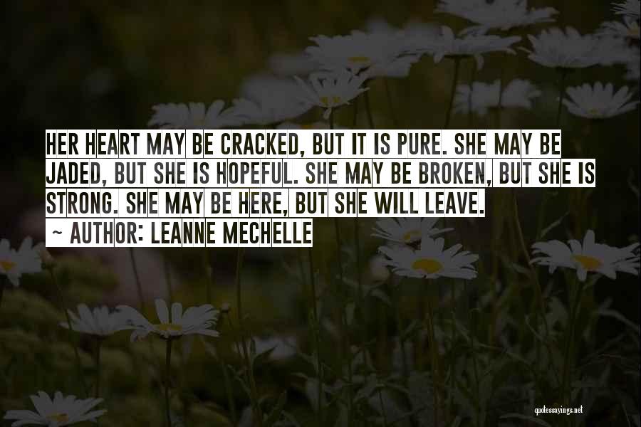 LeAnne Mechelle Quotes: Her Heart May Be Cracked, But It Is Pure. She May Be Jaded, But She Is Hopeful. She May Be