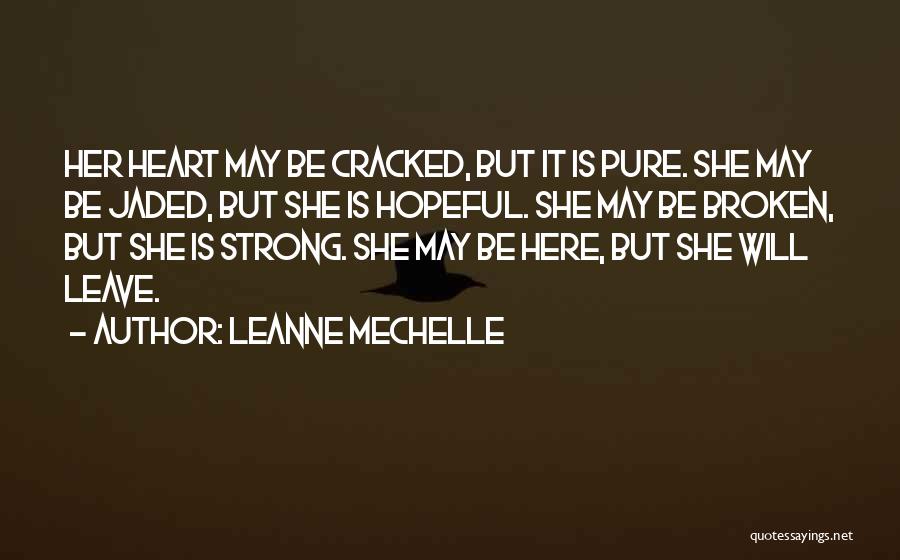 LeAnne Mechelle Quotes: Her Heart May Be Cracked, But It Is Pure. She May Be Jaded, But She Is Hopeful. She May Be