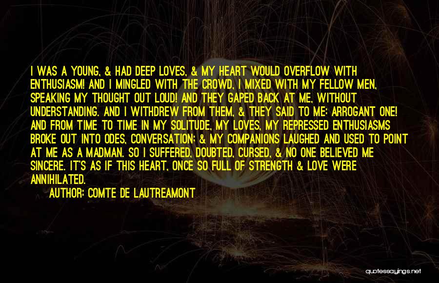 Comte De Lautreamont Quotes: I Was A Young, & Had Deep Loves, & My Heart Would Overflow With Enthusiasm! And I Mingled With The