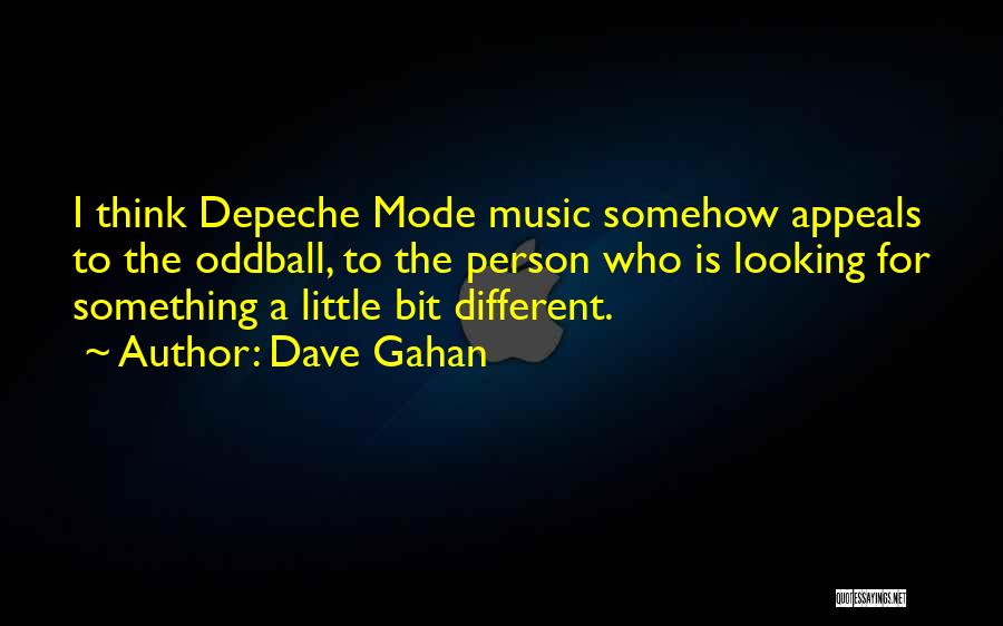 Dave Gahan Quotes: I Think Depeche Mode Music Somehow Appeals To The Oddball, To The Person Who Is Looking For Something A Little