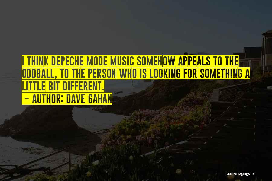 Dave Gahan Quotes: I Think Depeche Mode Music Somehow Appeals To The Oddball, To The Person Who Is Looking For Something A Little