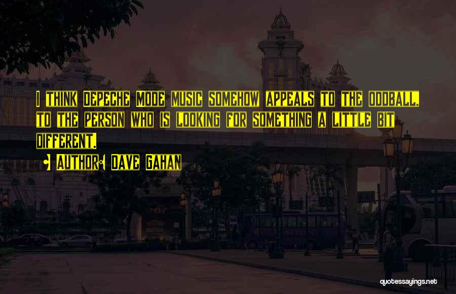 Dave Gahan Quotes: I Think Depeche Mode Music Somehow Appeals To The Oddball, To The Person Who Is Looking For Something A Little