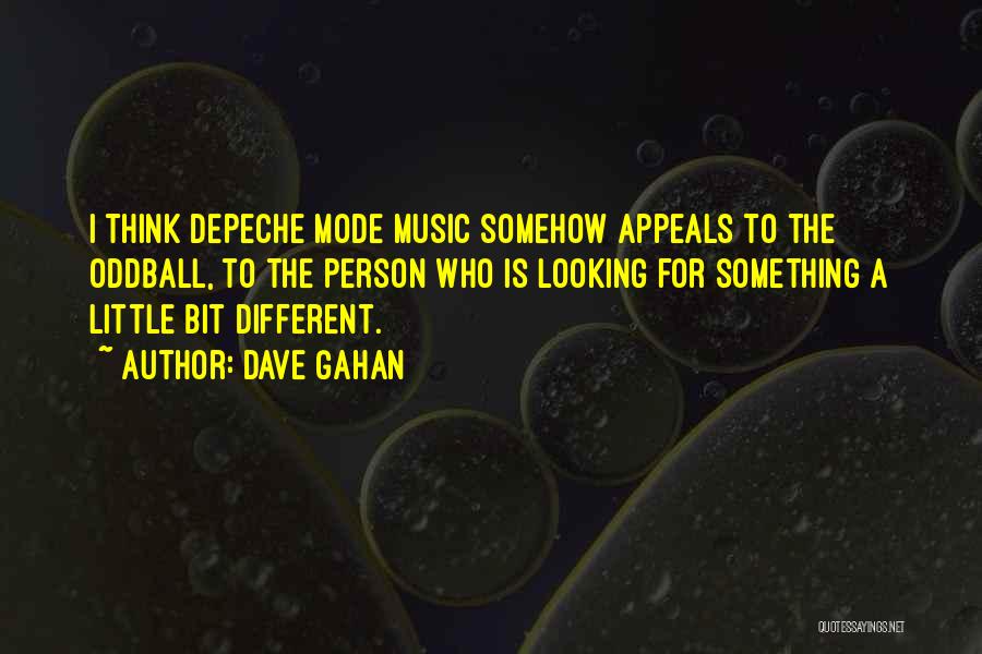 Dave Gahan Quotes: I Think Depeche Mode Music Somehow Appeals To The Oddball, To The Person Who Is Looking For Something A Little