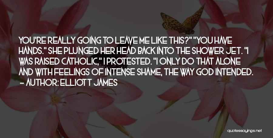 Elliott James Quotes: You're Really Going To Leave Me Like This? You Have Hands. She Plunged Her Head Back Into The Shower Jet.