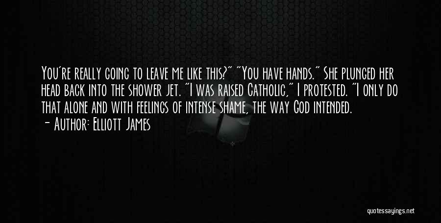 Elliott James Quotes: You're Really Going To Leave Me Like This? You Have Hands. She Plunged Her Head Back Into The Shower Jet.