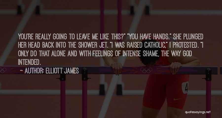 Elliott James Quotes: You're Really Going To Leave Me Like This? You Have Hands. She Plunged Her Head Back Into The Shower Jet.