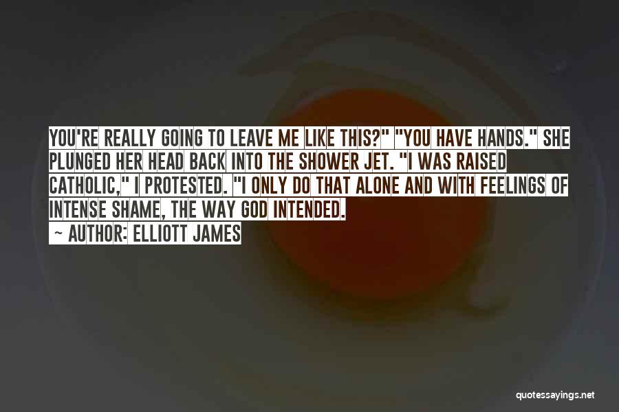 Elliott James Quotes: You're Really Going To Leave Me Like This? You Have Hands. She Plunged Her Head Back Into The Shower Jet.