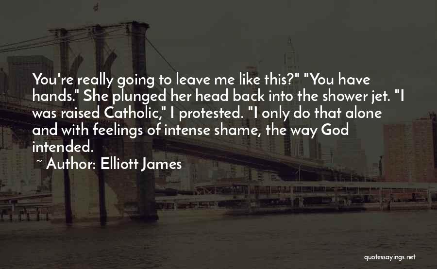 Elliott James Quotes: You're Really Going To Leave Me Like This? You Have Hands. She Plunged Her Head Back Into The Shower Jet.