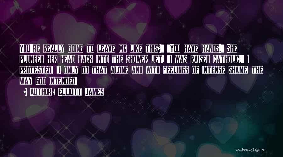 Elliott James Quotes: You're Really Going To Leave Me Like This? You Have Hands. She Plunged Her Head Back Into The Shower Jet.