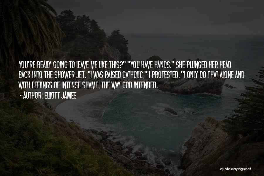 Elliott James Quotes: You're Really Going To Leave Me Like This? You Have Hands. She Plunged Her Head Back Into The Shower Jet.