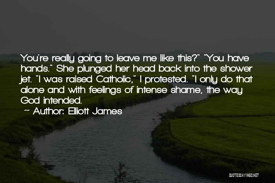 Elliott James Quotes: You're Really Going To Leave Me Like This? You Have Hands. She Plunged Her Head Back Into The Shower Jet.