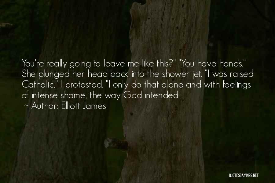 Elliott James Quotes: You're Really Going To Leave Me Like This? You Have Hands. She Plunged Her Head Back Into The Shower Jet.