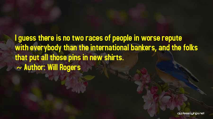 Will Rogers Quotes: I Guess There Is No Two Races Of People In Worse Repute With Everybody Than The International Bankers, And The