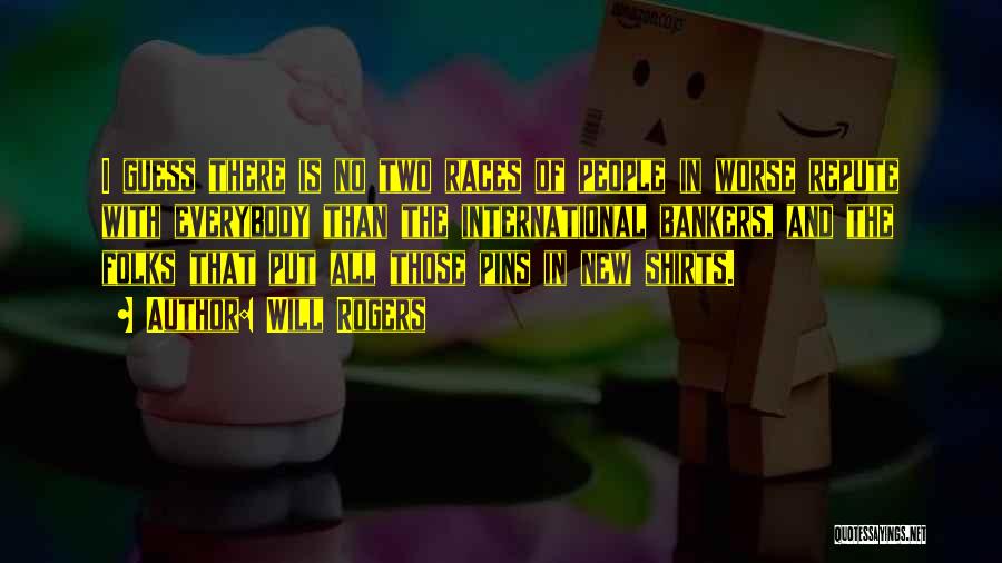 Will Rogers Quotes: I Guess There Is No Two Races Of People In Worse Repute With Everybody Than The International Bankers, And The