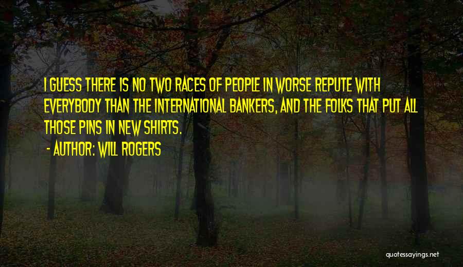 Will Rogers Quotes: I Guess There Is No Two Races Of People In Worse Repute With Everybody Than The International Bankers, And The