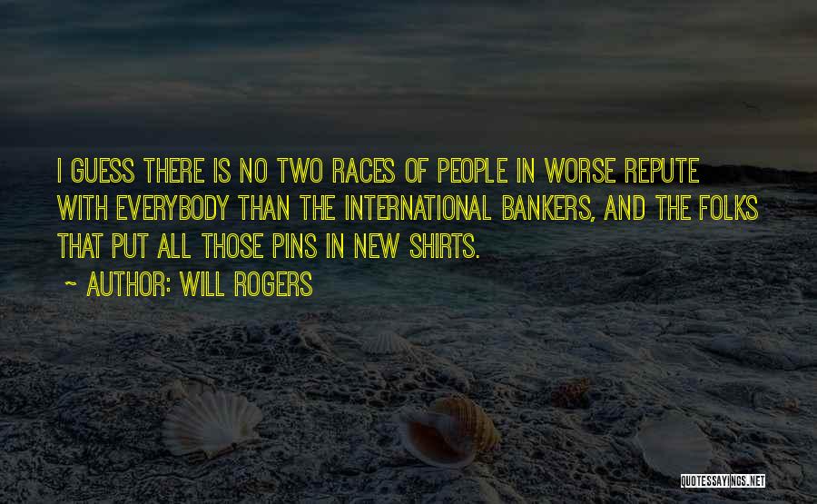 Will Rogers Quotes: I Guess There Is No Two Races Of People In Worse Repute With Everybody Than The International Bankers, And The