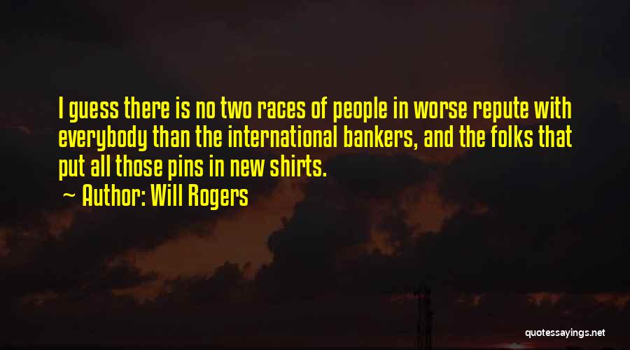 Will Rogers Quotes: I Guess There Is No Two Races Of People In Worse Repute With Everybody Than The International Bankers, And The