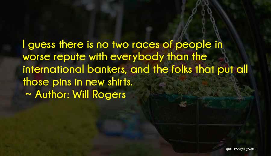 Will Rogers Quotes: I Guess There Is No Two Races Of People In Worse Repute With Everybody Than The International Bankers, And The