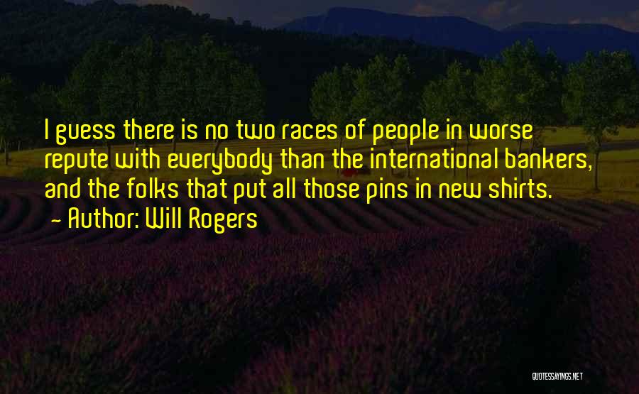 Will Rogers Quotes: I Guess There Is No Two Races Of People In Worse Repute With Everybody Than The International Bankers, And The