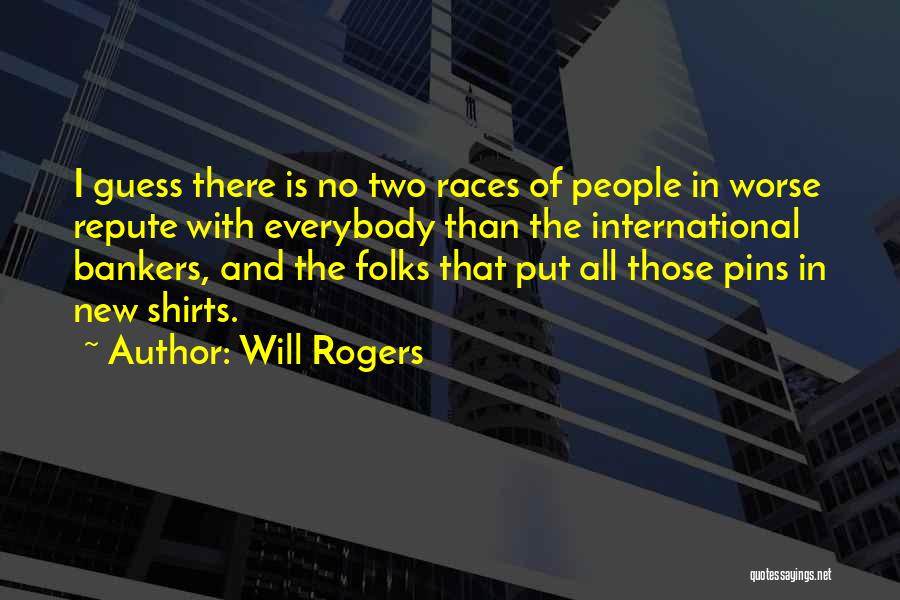Will Rogers Quotes: I Guess There Is No Two Races Of People In Worse Repute With Everybody Than The International Bankers, And The