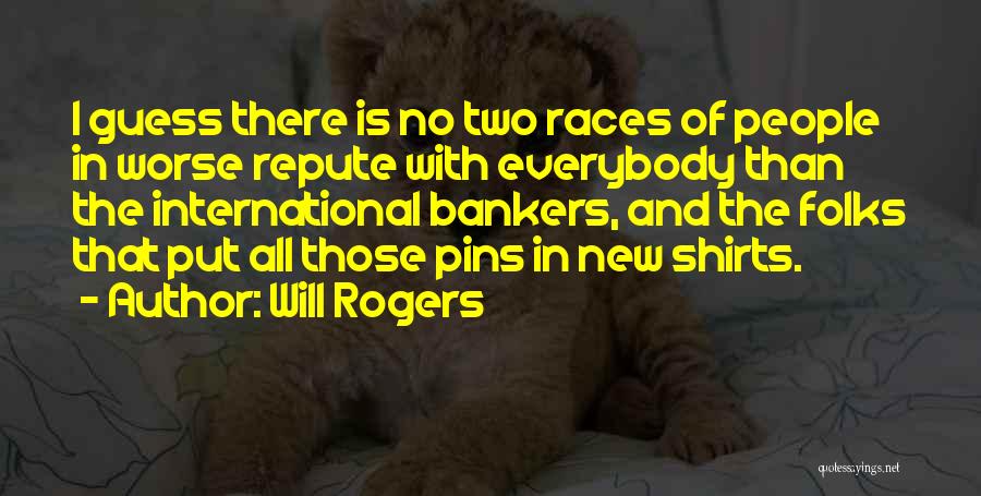 Will Rogers Quotes: I Guess There Is No Two Races Of People In Worse Repute With Everybody Than The International Bankers, And The