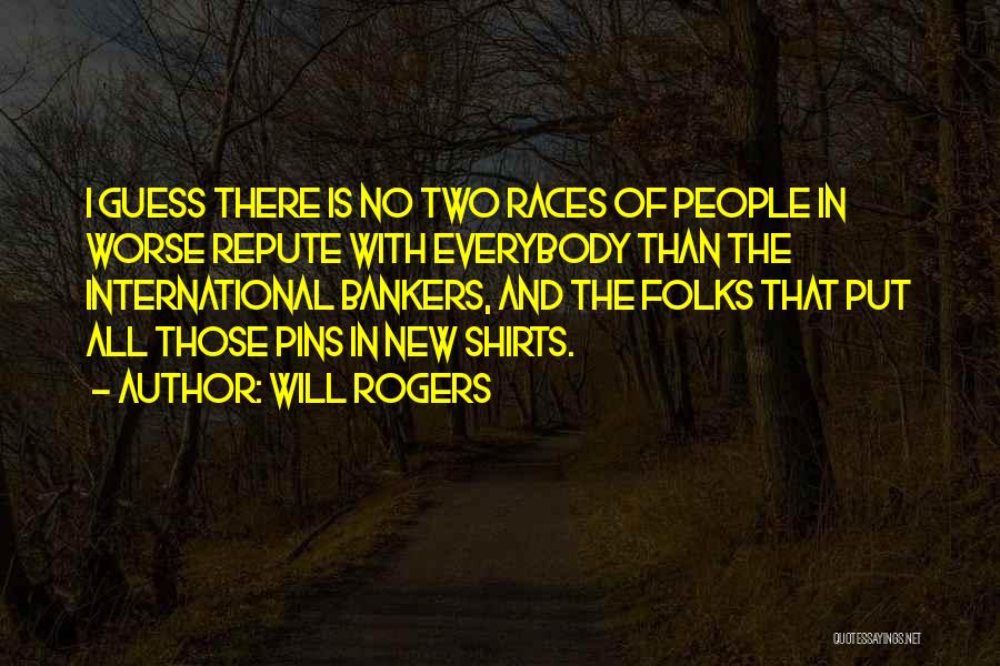 Will Rogers Quotes: I Guess There Is No Two Races Of People In Worse Repute With Everybody Than The International Bankers, And The