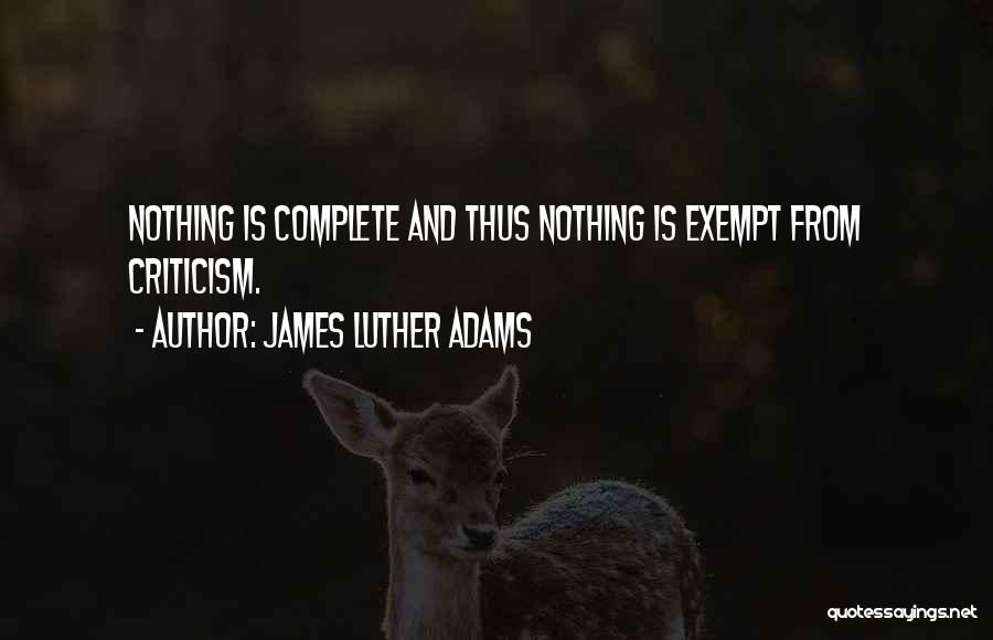 James Luther Adams Quotes: Nothing Is Complete And Thus Nothing Is Exempt From Criticism.
