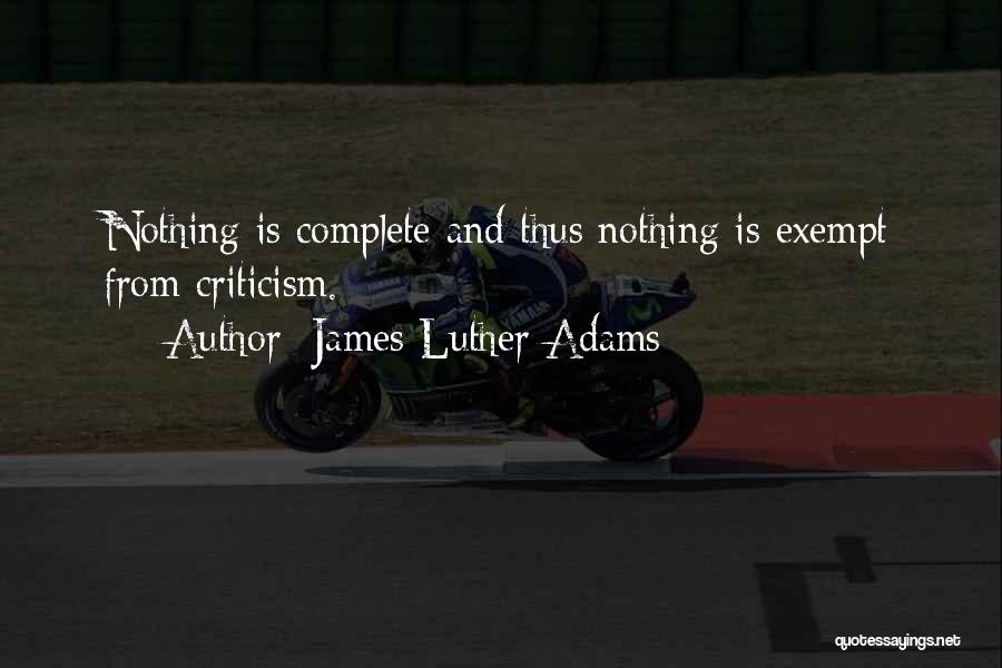 James Luther Adams Quotes: Nothing Is Complete And Thus Nothing Is Exempt From Criticism.