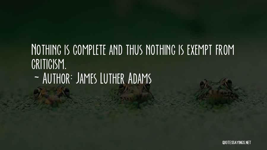 James Luther Adams Quotes: Nothing Is Complete And Thus Nothing Is Exempt From Criticism.