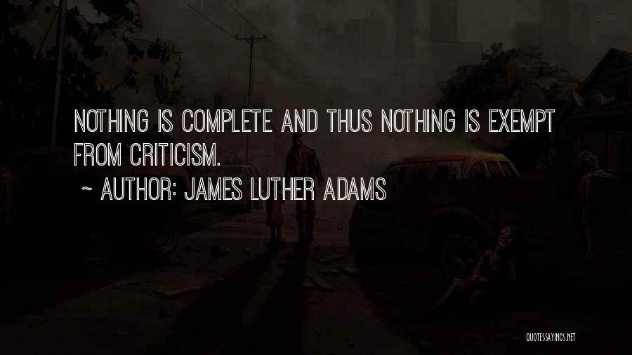 James Luther Adams Quotes: Nothing Is Complete And Thus Nothing Is Exempt From Criticism.