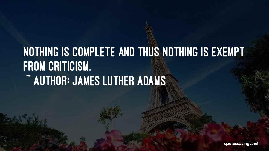 James Luther Adams Quotes: Nothing Is Complete And Thus Nothing Is Exempt From Criticism.