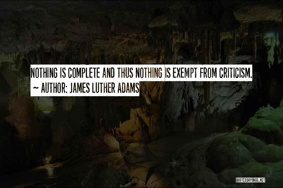 James Luther Adams Quotes: Nothing Is Complete And Thus Nothing Is Exempt From Criticism.
