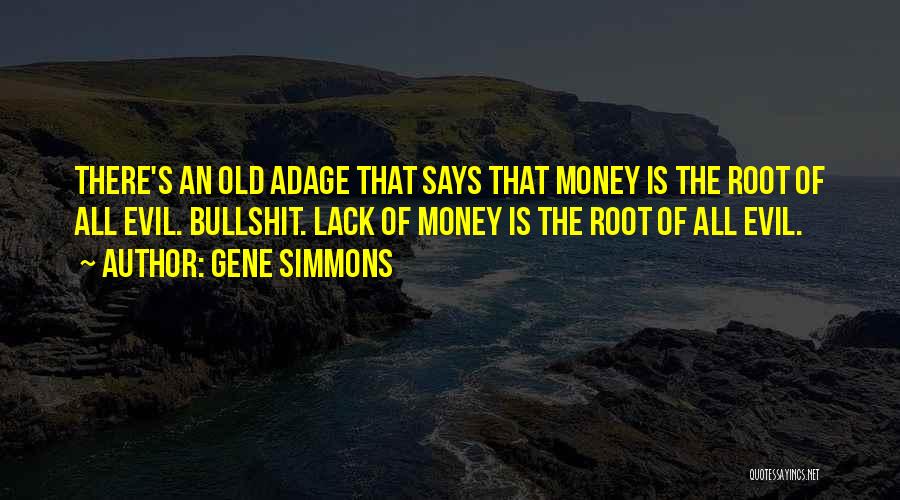 Gene Simmons Quotes: There's An Old Adage That Says That Money Is The Root Of All Evil. Bullshit. Lack Of Money Is The