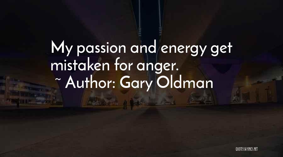 Gary Oldman Quotes: My Passion And Energy Get Mistaken For Anger.