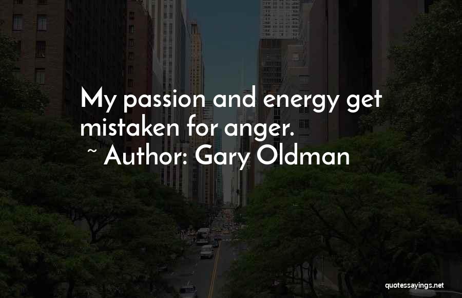 Gary Oldman Quotes: My Passion And Energy Get Mistaken For Anger.