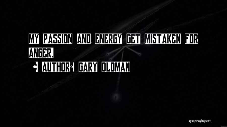 Gary Oldman Quotes: My Passion And Energy Get Mistaken For Anger.