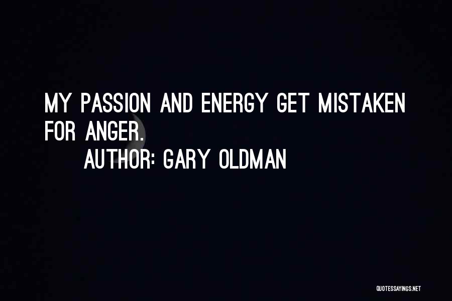 Gary Oldman Quotes: My Passion And Energy Get Mistaken For Anger.