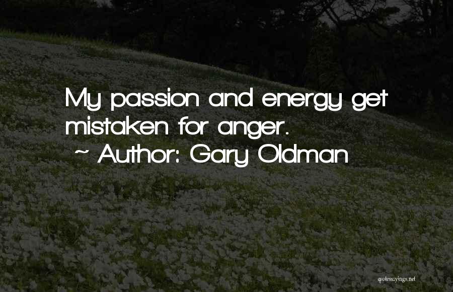 Gary Oldman Quotes: My Passion And Energy Get Mistaken For Anger.