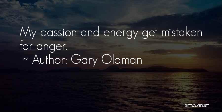 Gary Oldman Quotes: My Passion And Energy Get Mistaken For Anger.