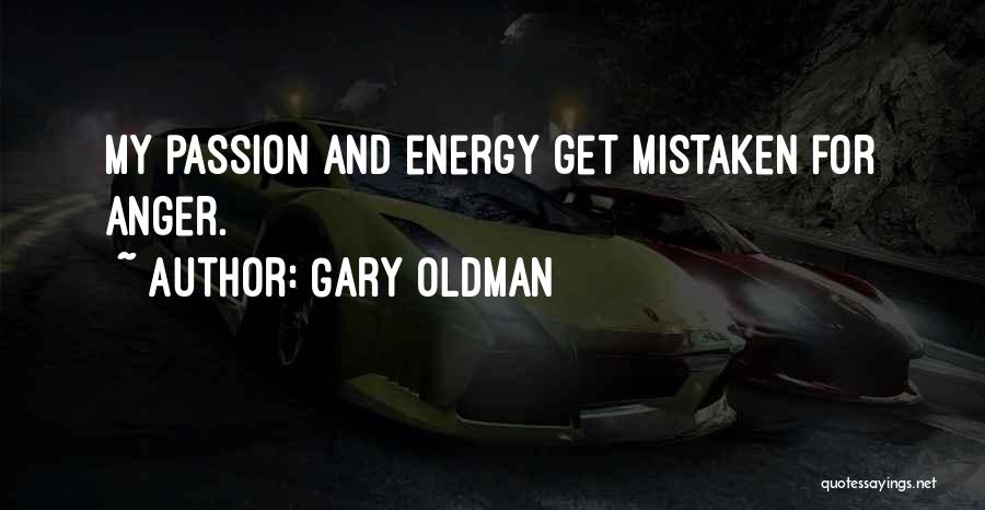 Gary Oldman Quotes: My Passion And Energy Get Mistaken For Anger.