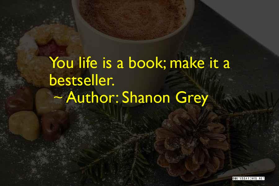 Shanon Grey Quotes: You Life Is A Book; Make It A Bestseller.