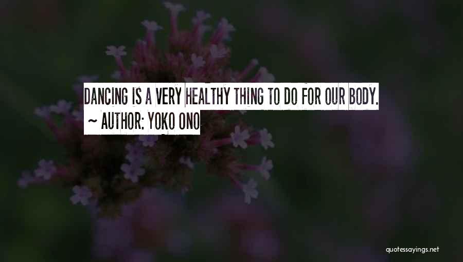 Yoko Ono Quotes: Dancing Is A Very Healthy Thing To Do For Our Body.
