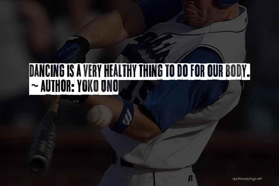 Yoko Ono Quotes: Dancing Is A Very Healthy Thing To Do For Our Body.