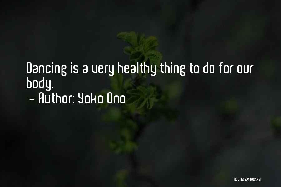Yoko Ono Quotes: Dancing Is A Very Healthy Thing To Do For Our Body.