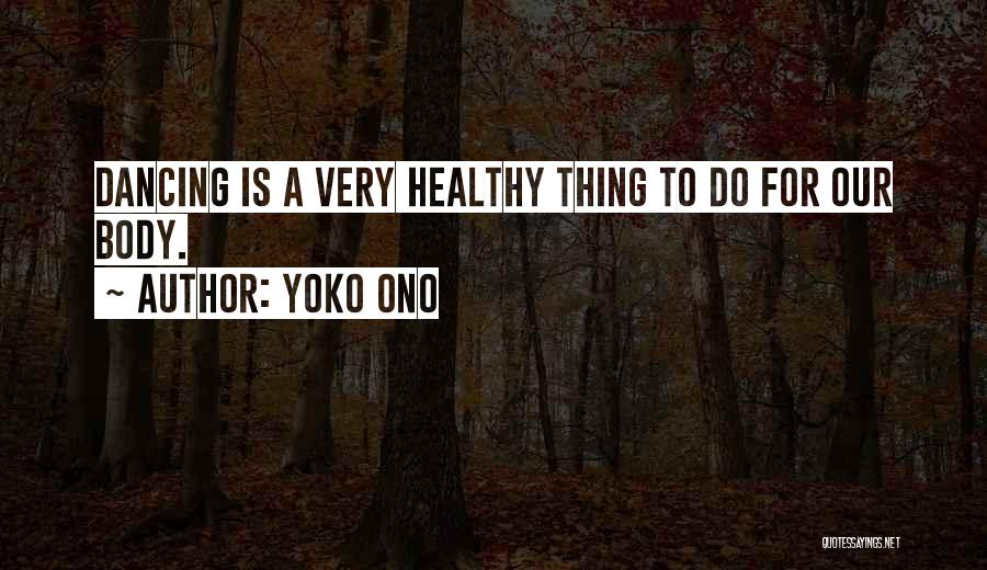 Yoko Ono Quotes: Dancing Is A Very Healthy Thing To Do For Our Body.