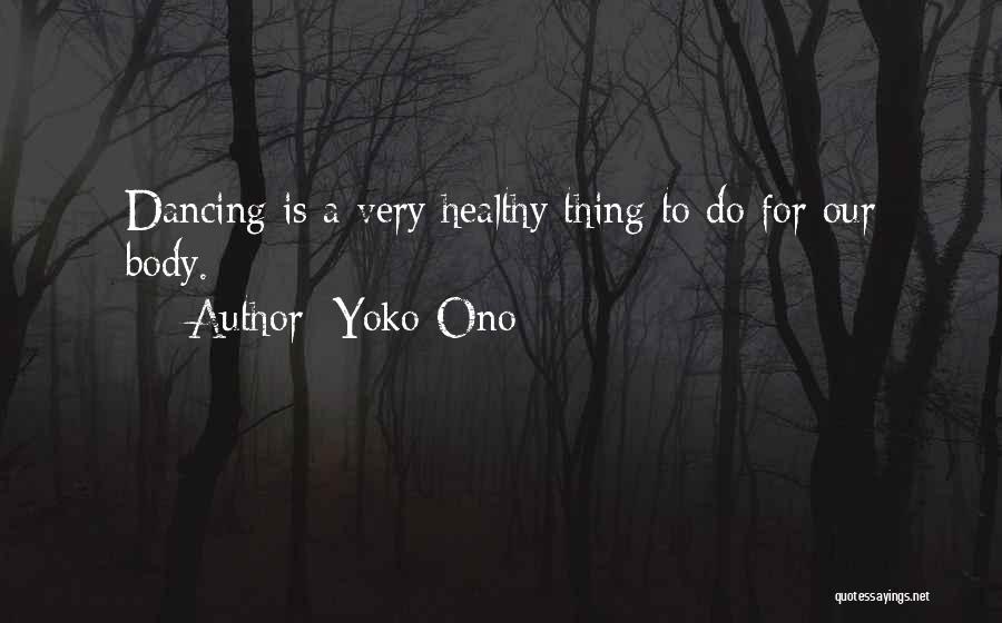 Yoko Ono Quotes: Dancing Is A Very Healthy Thing To Do For Our Body.
