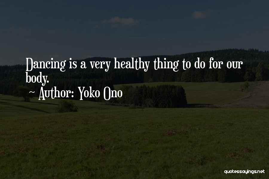 Yoko Ono Quotes: Dancing Is A Very Healthy Thing To Do For Our Body.